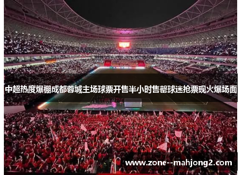 中超热度爆棚成都蓉城主场球票开售半小时售罄球迷抢票现火爆场面 中超热度爆棚成都蓉城主场球票开售半小时售罄球迷抢票现火爆场面