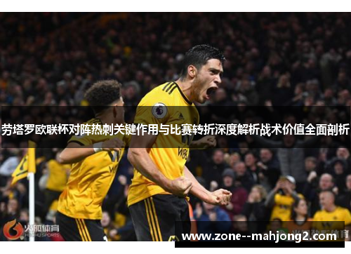 劳塔罗欧联杯对阵热刺关键作用与比赛转折深度解析战术价值全面剖析 劳塔罗欧联杯对阵热刺关键作用与比赛转折深度解析战术价值全面剖析