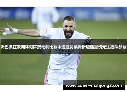 姆巴佩在欧洲杯对阵奥地利比赛中遭遇鼻梁骨折遭遇重伤无法继续参赛 姆巴佩在欧洲杯对阵奥地利比赛中遭遇鼻梁骨折遭遇重伤无法继续参赛