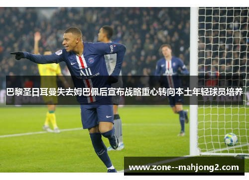 巴黎圣日耳曼失去姆巴佩后宣布战略重心转向本土年轻球员培养 巴黎圣日耳曼失去姆巴佩后宣布战略重心转向本土年轻球员培养