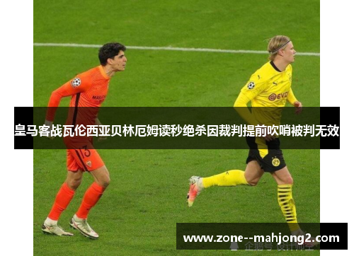 皇马客战瓦伦西亚贝林厄姆读秒绝杀因裁判提前吹哨被判无效