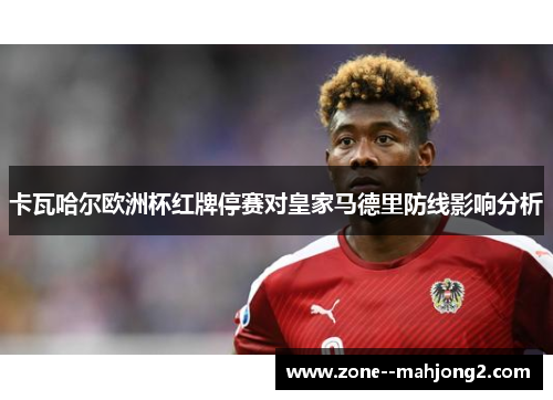 卡瓦哈尔欧洲杯红牌停赛对皇家马德里防线影响分析 卡瓦哈尔欧洲杯红牌停赛对皇家马德里防线影响分析