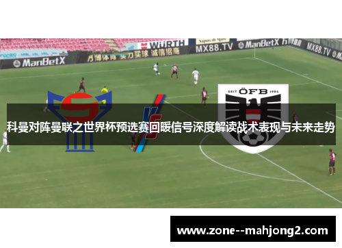 科曼对阵曼联之世界杯预选赛回暖信号深度解读战术表现与未来走势 科曼对阵曼联之世界杯预选赛回暖信号深度解读战术表现与未来走势