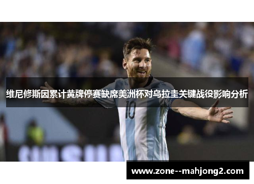 维尼修斯因累计黄牌停赛缺席美洲杯对乌拉圭关键战役影响分析 维尼修斯因累计黄牌停赛缺席美洲杯对乌拉圭关键战役影响分析