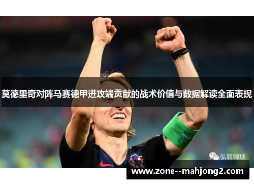 莫德里奇对阵马赛德甲进攻端贡献的战术价值与数据解读全面表现 莫德里奇对阵马赛德甲进攻端贡献的战术价值与数据解读全面表现